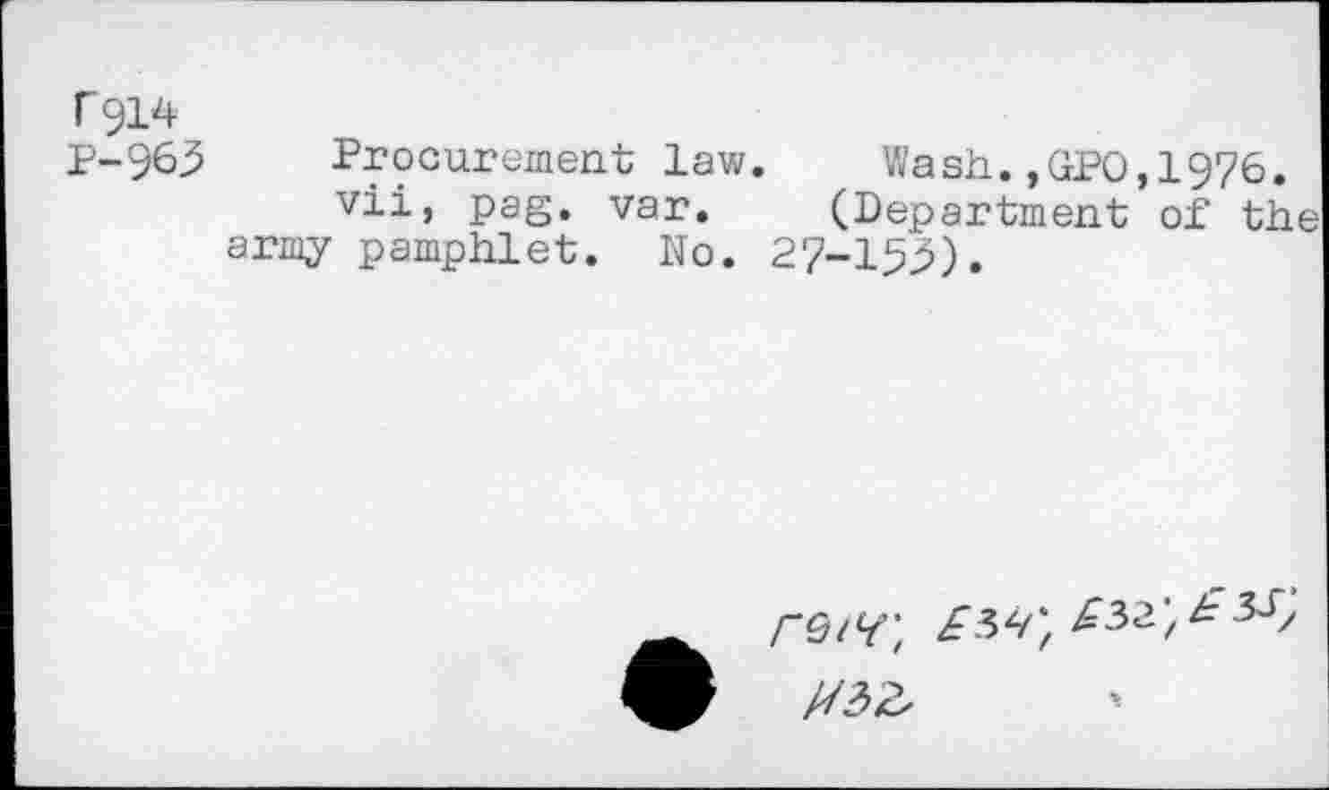 ﻿T914
P-963 Procurement law.	Wash.,GPO,1976.
vii, pag. var. (Department of the army pamphlet. No. 27-133).